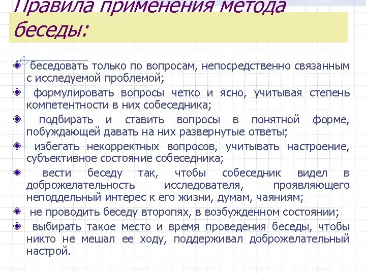 Правила применения метода беседы: беседовать только по вопросам, непосредственно связанным с исследуемой проблемой; формулировать