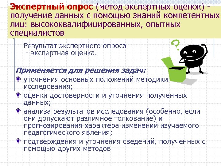 Экспертный опрос (метод экспертных оценок) получение данных с помощью знаний компетентных лиц: высококвалифицированных, опытных