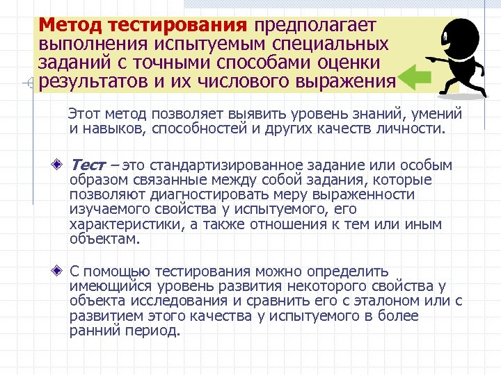 Метод тестирования предполагает выполнения испытуемым специальных заданий с точными способами оценки результатов и их