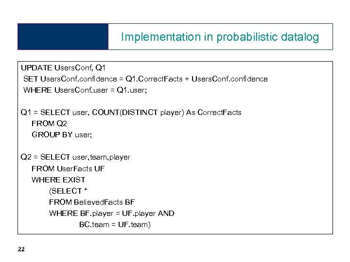 Implementation in probabilistic datalog UPDATE Users. Conf, Q 1 SET Users. Conf. confidence =