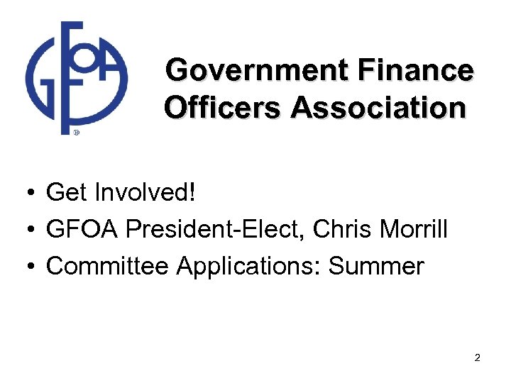  Government Finance Officers Association • Get Involved! • GFOA President-Elect, Chris Morrill •