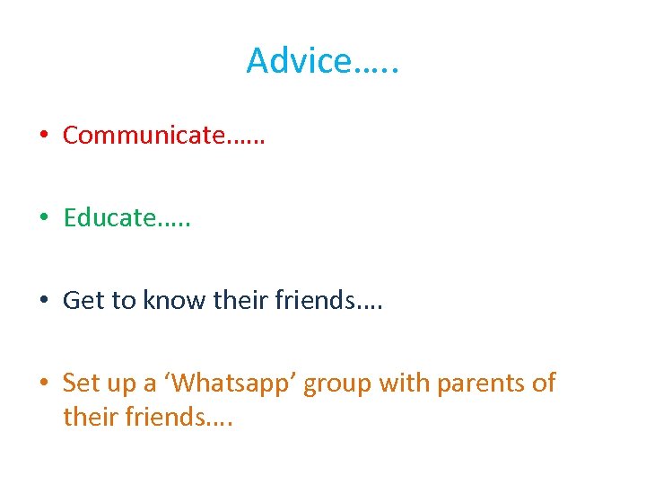 Advice…. . • Communicate…… • Educate…. . • Get to know their friends…. •
