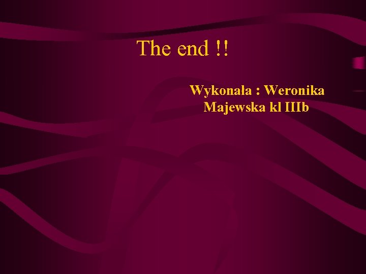 The end !! Wykonała : Weronika Majewska kl IIIb 