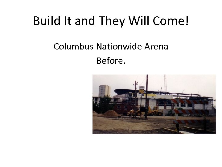 Build It and They Will Come! Columbus Nationwide Arena Before. After. 