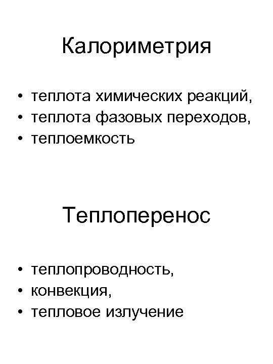 Калориметрия • теплота химических реакций, • теплота фазовых переходов, • теплоемкость Теплоперенос • теплопроводность,
