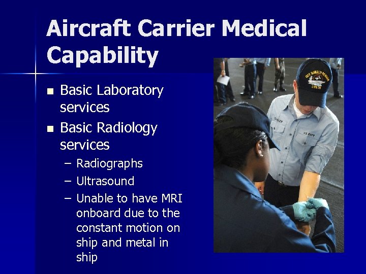 Aircraft Carrier Medical Capability n n Basic Laboratory services Basic Radiology services – –