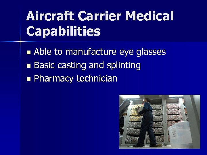 Aircraft Carrier Medical Capabilities Able to manufacture eye glasses n Basic casting and splinting