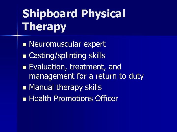 Shipboard Physical Therapy Neuromuscular expert n Casting/splinting skills n Evaluation, treatment, and management for