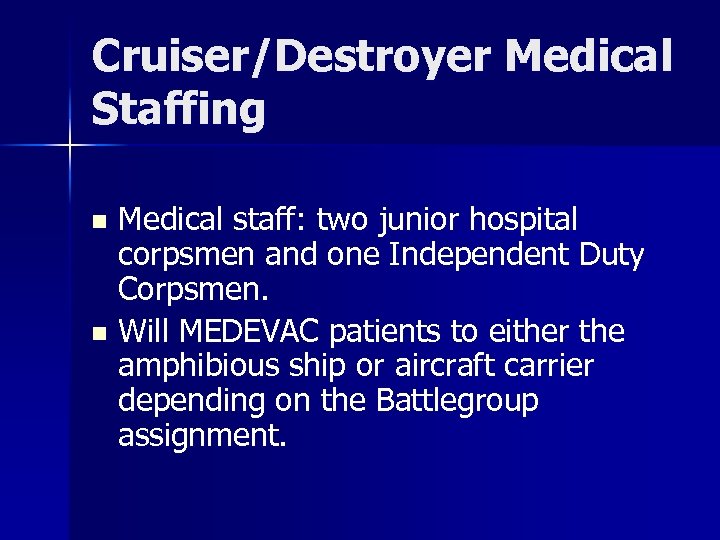 Cruiser/Destroyer Medical Staffing Medical staff: two junior hospital corpsmen and one Independent Duty Corpsmen.