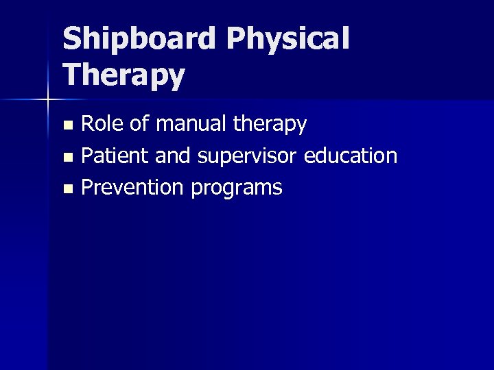 Shipboard Physical Therapy Role of manual therapy n Patient and supervisor education n Prevention