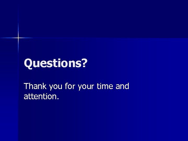 Questions? Thank you for your time and attention. 