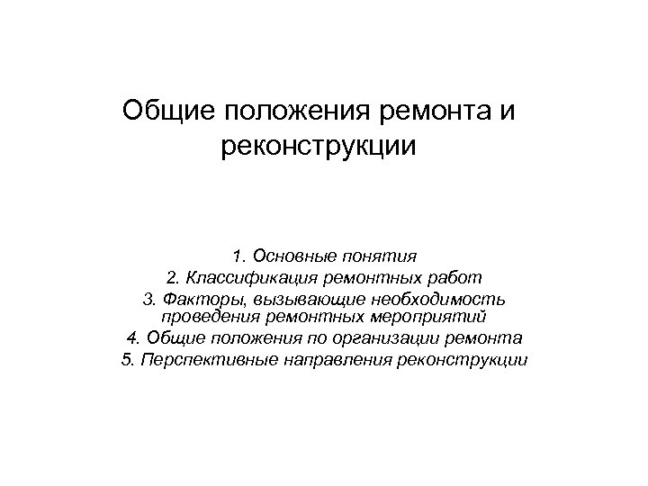 Общие положения ремонта и реконструкции 1. Основные понятия 2. Классификация ремонтных работ 3. Факторы,