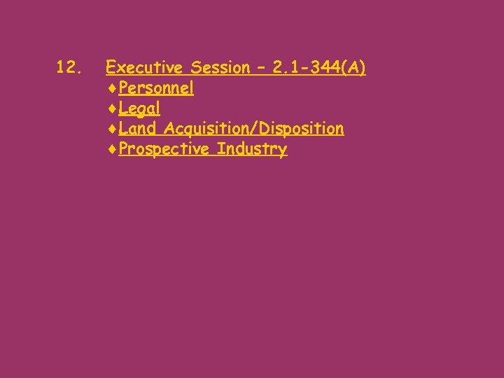 12. Executive Session – 2. 1 -344(A) ¨Personnel ¨Legal ¨Land Acquisition/Disposition ¨Prospective Industry 