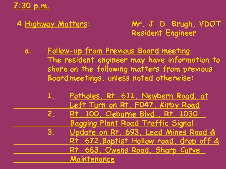 7: 30 p. m. 4. Highway Matters: a. Mr. J. D. Brugh, VDOT Resident