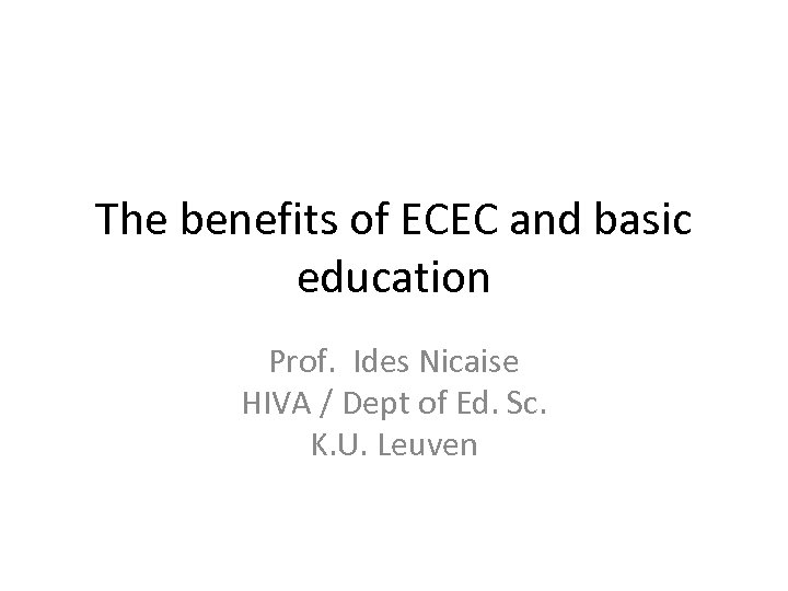 The benefits of ECEC and basic education Prof. Ides Nicaise HIVA / Dept of