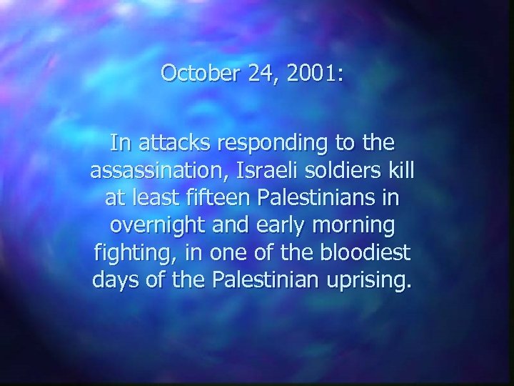 October 24, 2001: In attacks responding to the assassination, Israeli soldiers kill at least