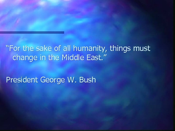 “For the sake of all humanity, things must change in the Middle East. ”