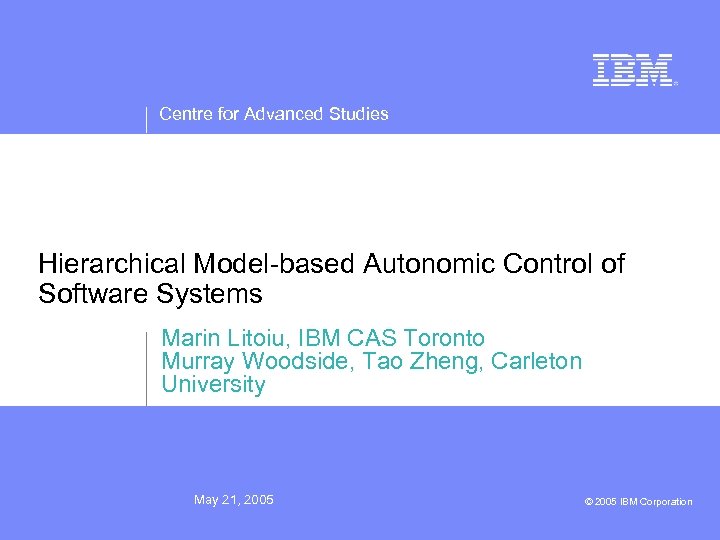 Centre for Advanced Studies Hierarchical Model-based Autonomic Control of Software Systems Marin Litoiu, IBM