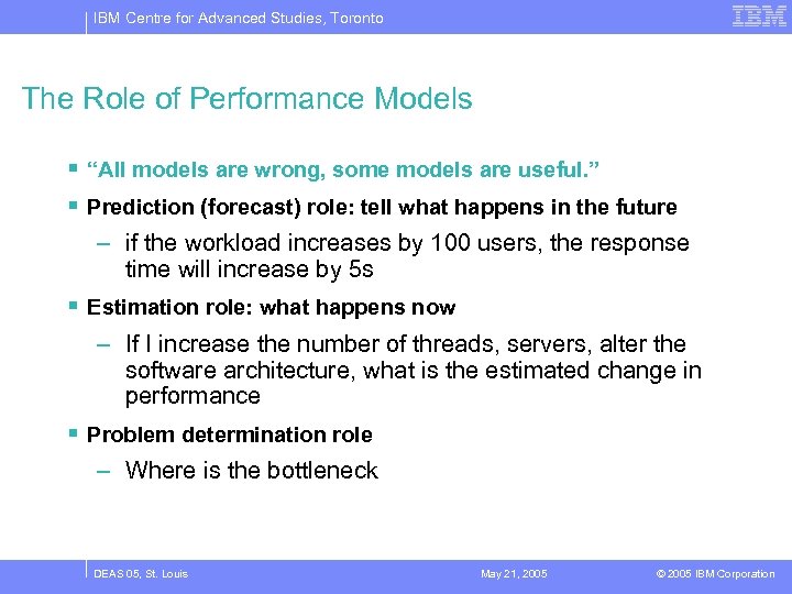 IBM Centre for Advanced Studies, Toronto The Role of Performance Models § “All models