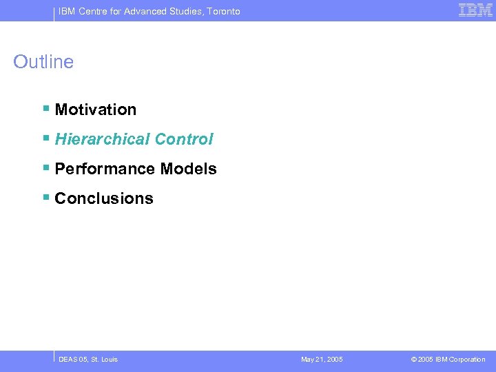 IBM Centre for Advanced Studies, Toronto Outline § Motivation § Hierarchical Control § Performance