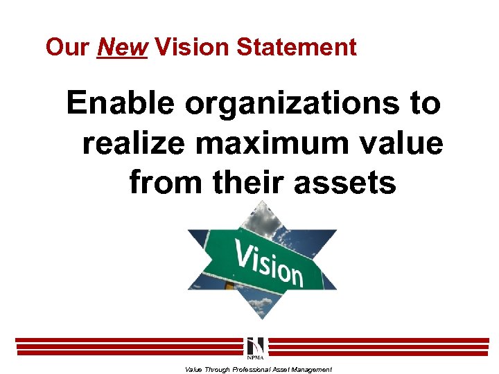 Our New Vision Statement Enable organizations to realize maximum value from their assets Value