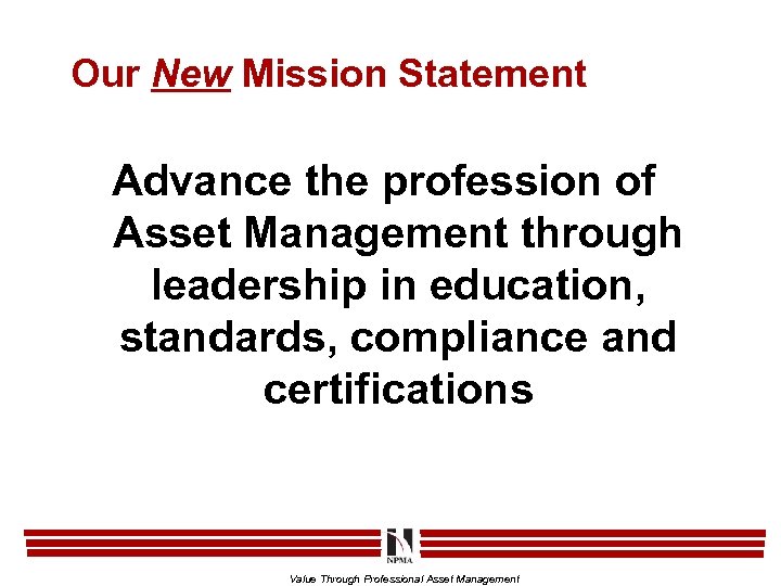 Our New Mission Statement Advance the profession of Asset Management through leadership in education,