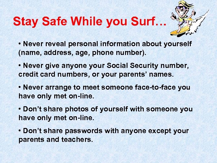 Stay Safe While you Surf… • Never reveal personal information about yourself (name, address,