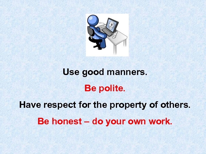 Use good manners. Be polite. Have respect for the property of others. Be honest