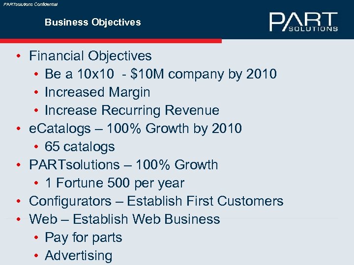 PARTsolutions Confidential Business Objectives • Financial Objectives • Be a 10 x 10 -
