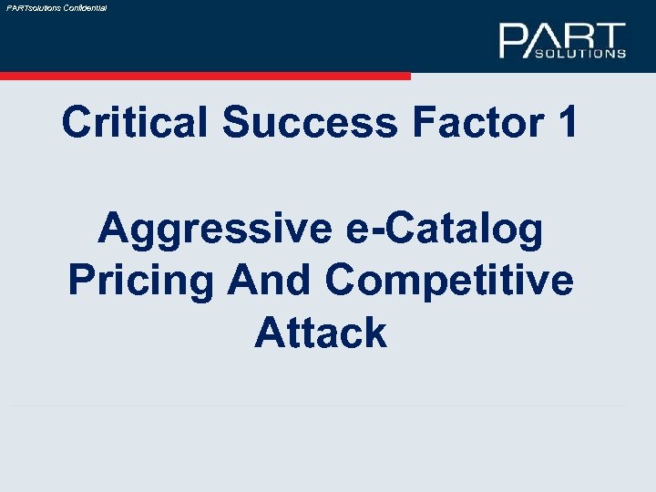 PARTsolutions Confidential Critical Success Factor 1 Aggressive e-Catalog Pricing And Competitive Attack 