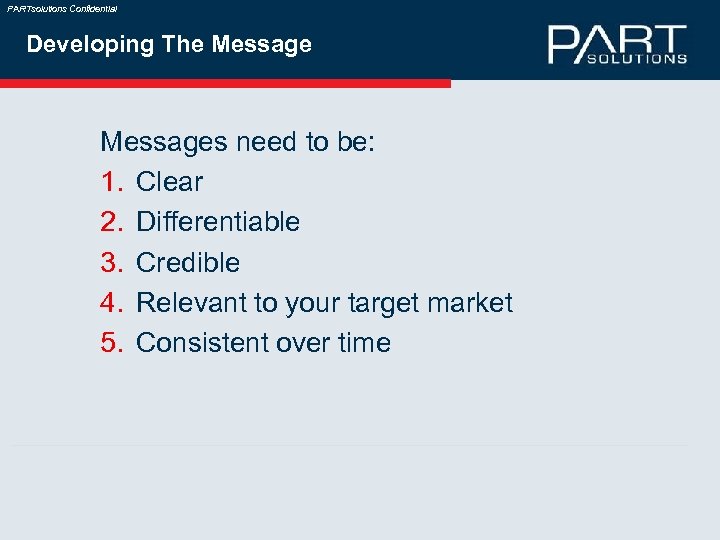 PARTsolutions Confidential Developing The Messages need to be: 1. Clear 2. Differentiable 3. Credible