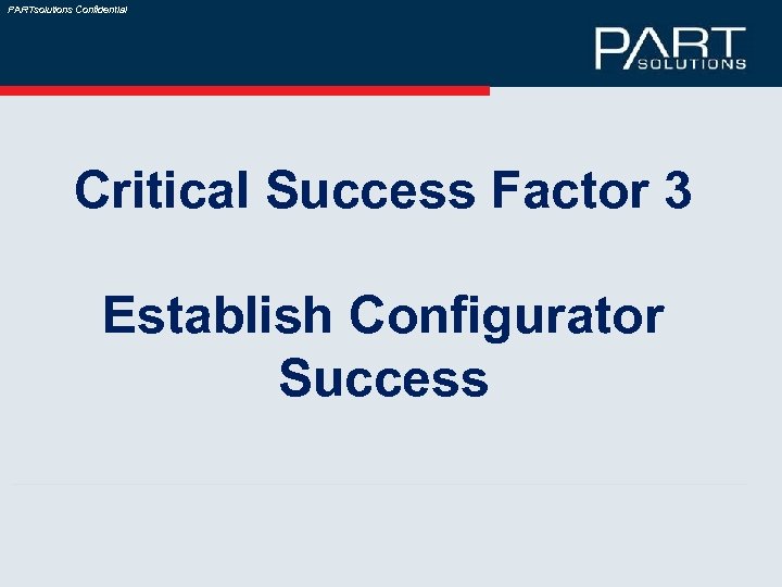 PARTsolutions Confidential Critical Success Factor 3 Establish Configurator Success 