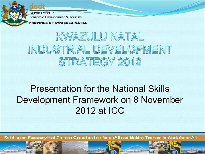 KWAZULU NATAL INDUSTRIAL DEVELOPMENT STRATEGY 2012 Presentation for the National Skills Development Framework on