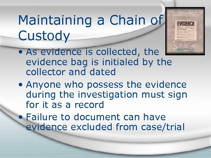 Maintaining a Chain of Custody • As evidence is collected, the evidence bag is