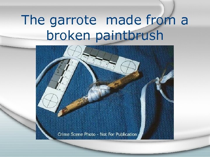 The garrote made from a broken paintbrush 