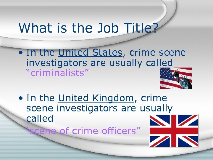 What is the Job Title? • In the United States, crime scene investigators are