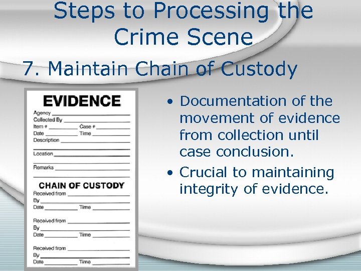 Steps to Processing the Crime Scene 7. Maintain Chain of Custody • Documentation of