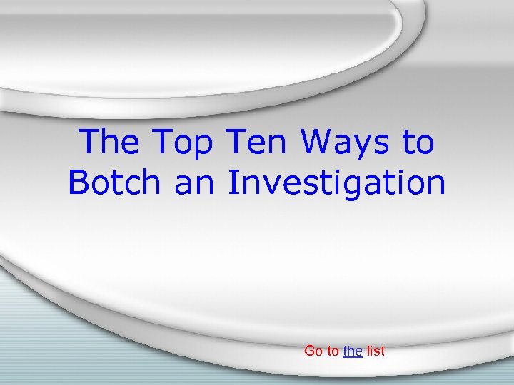 The Top Ten Ways to Botch an Investigation Go to the list 
