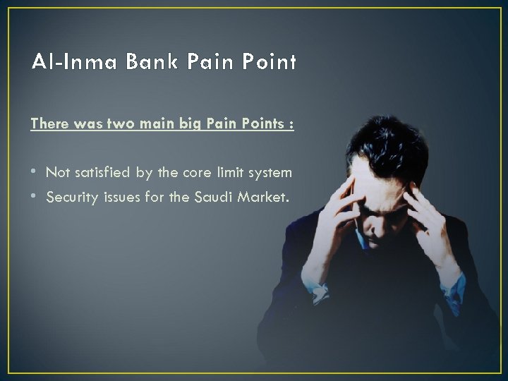 Al-Inma Bank Pain Point There was two main big Pain Points : • Not
