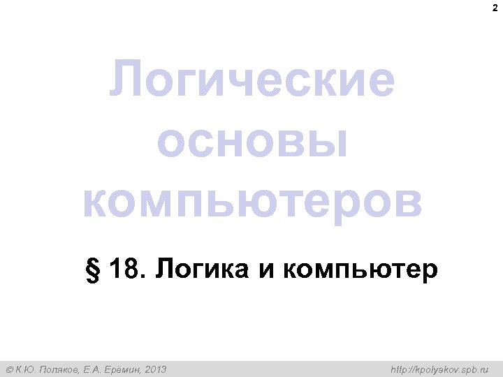 2 Логические основы компьютеров § 18. Логика и компьютер К. Ю. Поляков, Е. А.