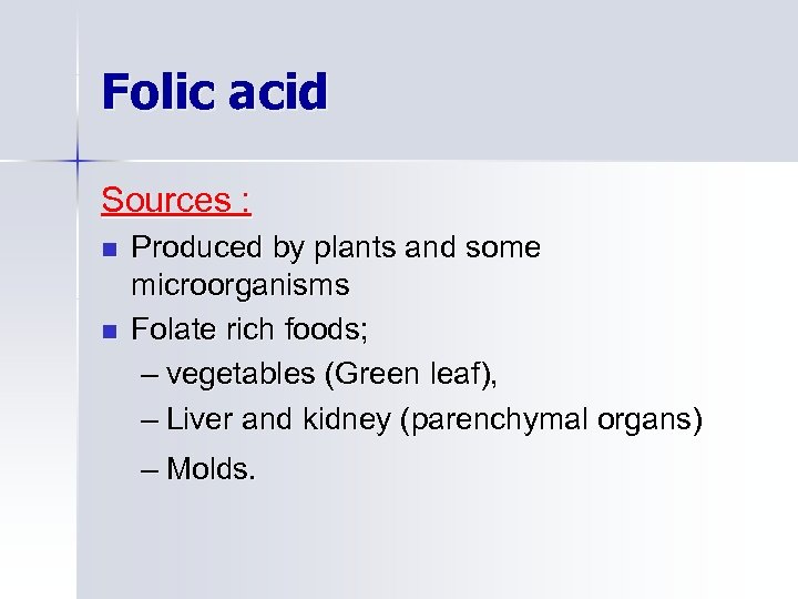 Folic acid Sources : n n Produced by plants and some microorganisms Folate rich