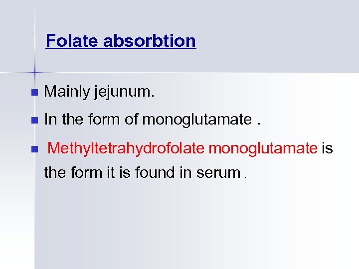 Folate absorbtion n Mainly jejunum. n In the form of monoglutamate. n Methyltetrahydrofolate monoglutamate