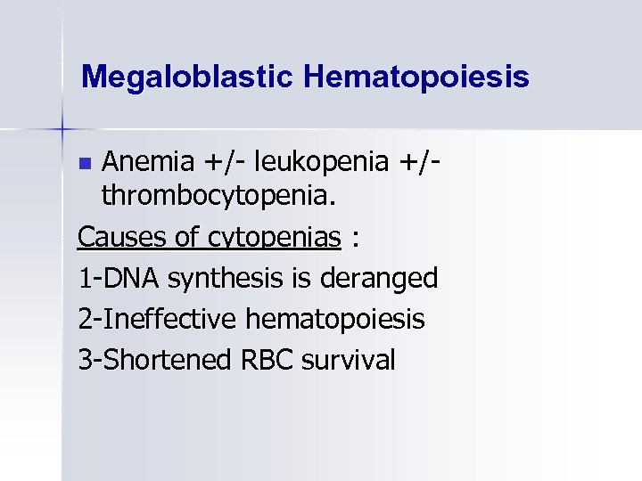 Megaloblastic Hematopoiesis Anemia +/- leukopenia +/thrombocytopenia. Causes of cytopenias : 1 -DNA synthesis is