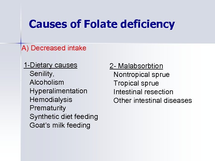 Causes of Folate deficiency A) Decreased intake 1 -Dietary causes Senility, Alcoholism Hyperalimentation Hemodialysis