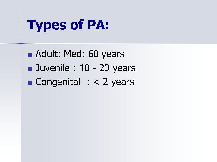 Types of PA: Adult: Med: 60 years n Juvenile : 10 - 20 years