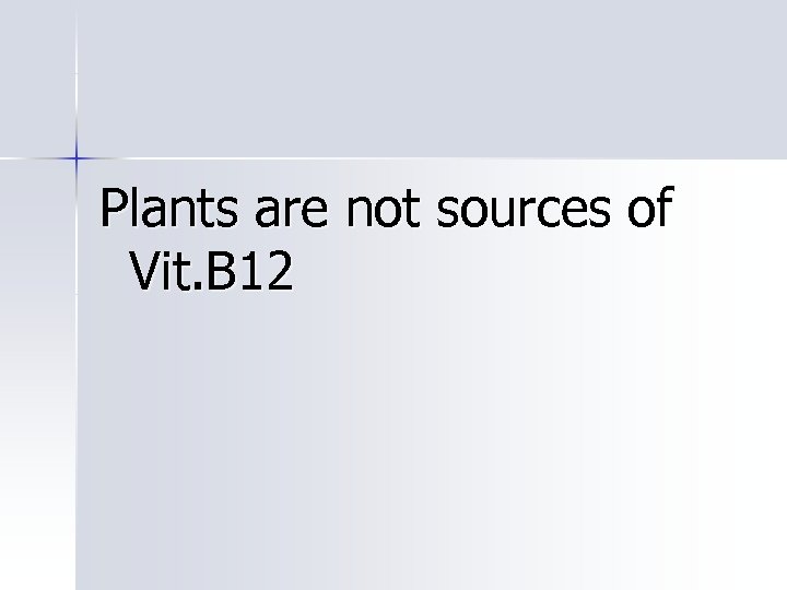 Plants are not sources of Vit. B 12 