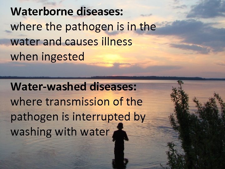 Waterborne diseases: where the pathogen is in the water and causes illness when ingested