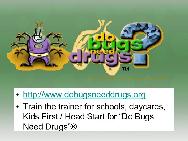  • http: //www. dobugsneeddrugs. org • Train the trainer for schools, daycares, Kids