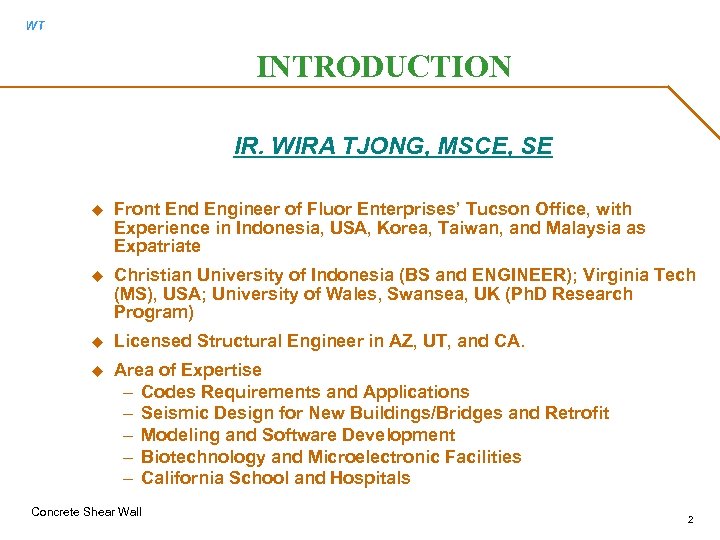 WT INTRODUCTION IR. WIRA TJONG, MSCE, SE u Front End Engineer of Fluor Enterprises’