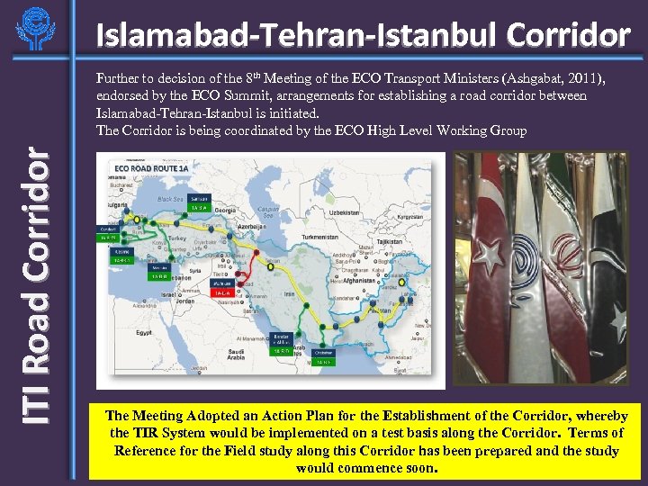 Islamabad-Tehran-Istanbul Corridor ITI Road Corridor Further to decision of the 8 th Meeting of